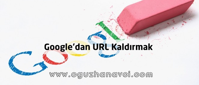 Google'dan URL - İçerik - Bilgi - Link kaldırmak - Oğuzhan Avcı