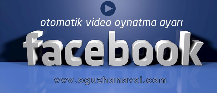 Facebook'ta Otomatik Video Oynatmasını Kapatmak - Oğuzhan Avcı