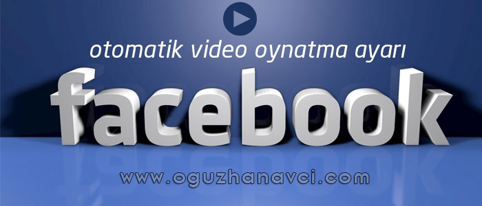 Facebook'ta Otomatik Video Oynatmasını Kapatmak - Oğuzhan Avcı Facebook'ta Otomatik Video Oynatmasını Kapatmak - Oğuzhan Avcı